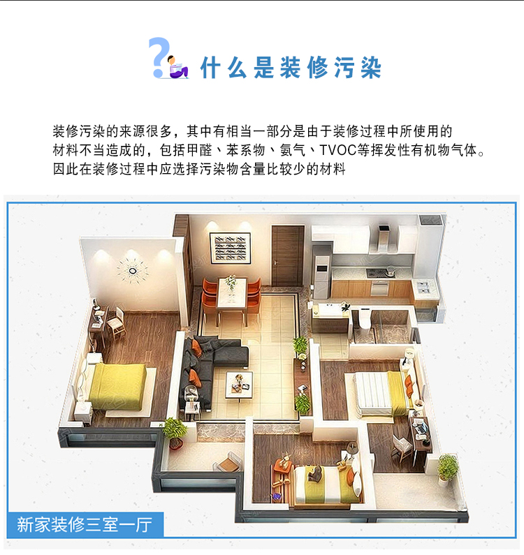 什么是裝修污染  裝修污染的來(lái)源很多，其中有相當(dāng)一部分是由于裝修過程中使用的材料不當(dāng)造成的，包括甲醛、苯系物、氨氣、TVOC等揮發(fā)性有機(jī)物氣體。因此在裝修過程中應(yīng)選擇污染物含量比較少的材料